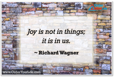 Joy is not in things; it is in us. ~ Richard Wagner 