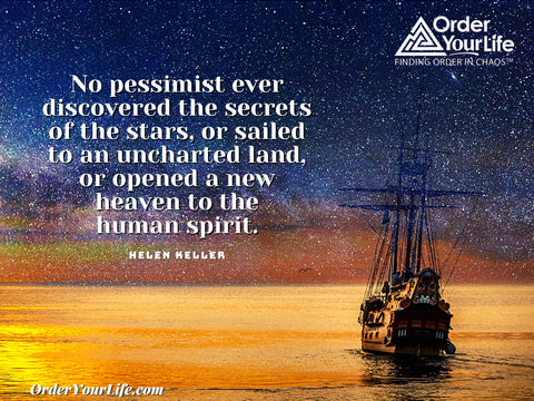 No pessimist ever discovered the secrets of the stars, or sailed to an uncharted land, or opened a new heaven to the human spirit. ~ Helen Keller