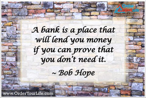 A bank is a place that will lend you money if you can prove that you don't need it. ~ Bob Hope