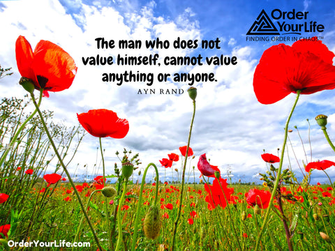 The man who does not value himself, cannot value anything or anyone. ~ Ayn Rand