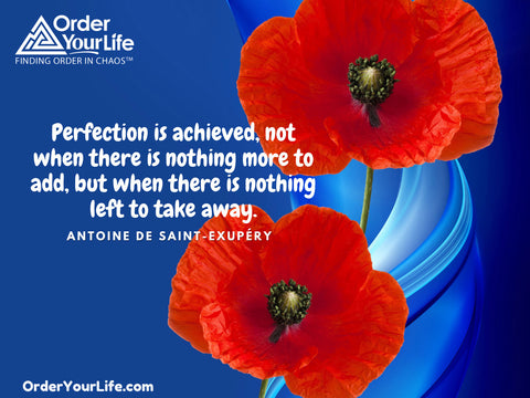 Perfection is achieved, not when there is nothing more to add, but when there is nothing left to take away. ~ Antoine de Saint-Exupéry