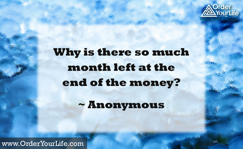 Why is there so much month left at the end of the money? ~ Anonymous