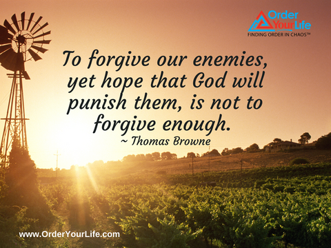 To forgive our enemies, yet hope that God will punish them, is not to forgive enough. ~ Thomas Browne