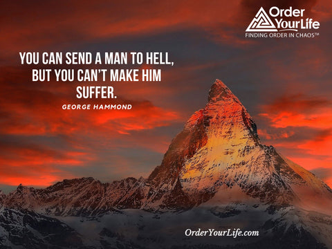 You can send a man to hell, but you can’t make him suffer. ~ George Hammond