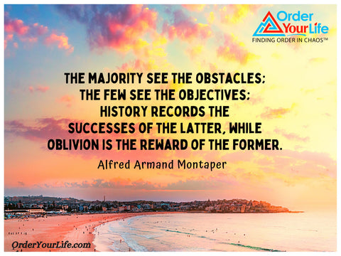 The majority see the obstacles; the few see the objectives; history records the successes of the latter, while oblivion is the reward of the former. ~ Alfred Armand Montaper