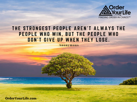 The strongest people aren’t always the people who win, but the people who don’t give up when they lose. ~ Anonymous