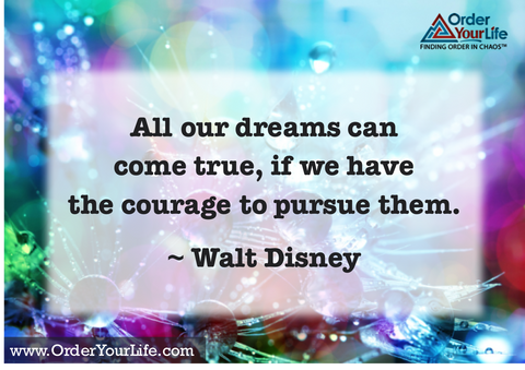 All our dreams can come true, if we have the courage to pursue them. ~ Walt Disney