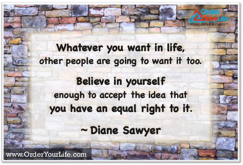 Whatever you want in life, other people are going to want it too. Believe in yourself enough to accept the idea that you have an equal right to it. ~ Diane Sawyer