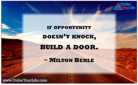If opportunity doesn’t knock, build a door. ~ Milton Berle
