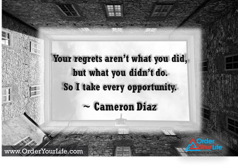 Your regrets aren’t what you did, but what you didn’t do. So I take every opportunity. ~ Cameron Diaz