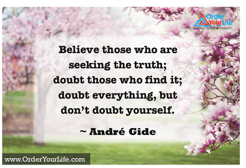 Believe those who are seeking the truth; doubt those who find it; doubt everything, but don’t doubt yourself. ~ André Gide