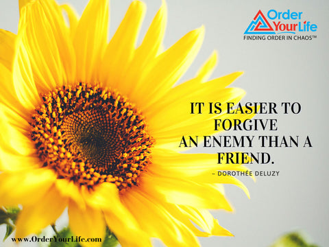 It is easier to forgive an enemy than a friend. ~ Dorothée DeLuzy