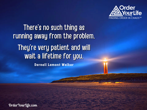 There’s no such thing as running away from the problem. They’re very patient and will wait a lifetime for you. ~ Darnell Lamont Walker