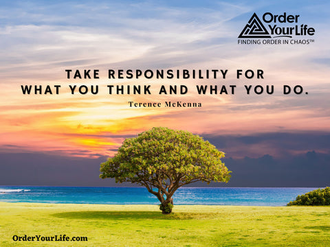 Take responsibility for what you think and what you do. ~ Terence McKenna