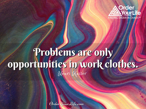 Problems are only opportunities in work clothes. ~ Henri Kaiser