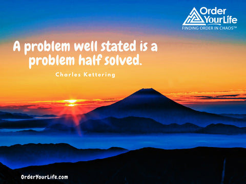 A problem well stated is a problem half solved. ~ Charles Kettering