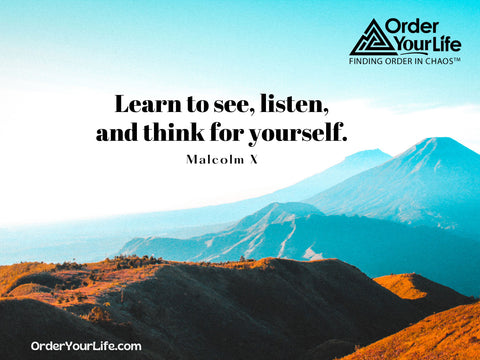 Learn to see, listen, and think for yourself. ~ Malcolm X