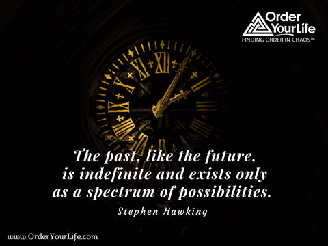 The past, like the future, is indefinite and exists only as a spectrum of possibilities. ~ Stephen Hawking