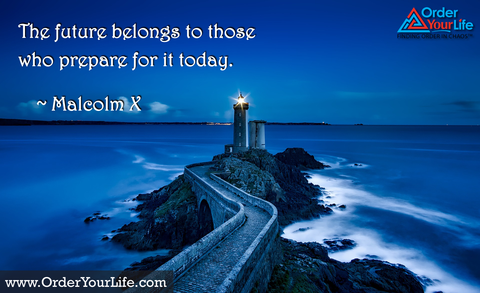 The future belongs to those who prepare for it today. ~ Malcolm X