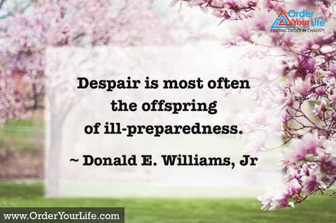 Despair is most often the offspring of ill-preparedness. ~ Donald E. Williams, Jr