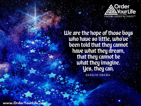 We are the hope of those boys who have so little, who’ve been told that they cannot have what they dream, that they cannot be what they imagine. Yes, they can. ~ Barack Obama