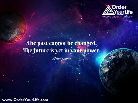 The past cannot be changed. The future is yet in your power. ~ Anonymous