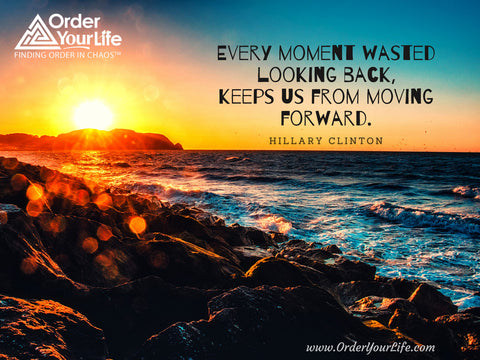 Every moment wasted looking back, keeps us from moving forward. ~ Hillary Clinton