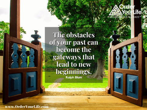 The obstacles of your past can become the gateways that lead to new beginnings. ~ Ralph Blum