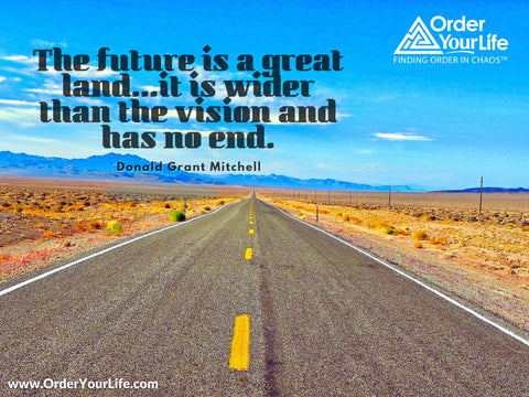 The future is a great land...it is wider than the vision and has no end. ~ Donald Grant Mitchell