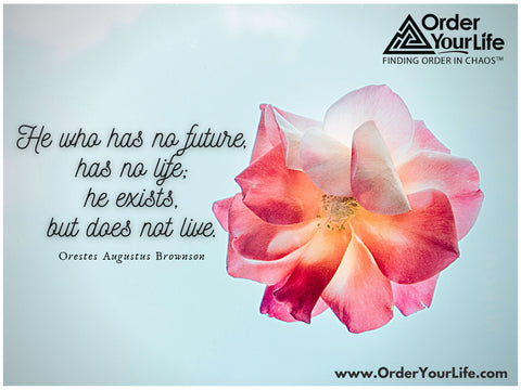 He who has no future, has no life; he exists, but does not live. ~ Orestes Augustus Brownson