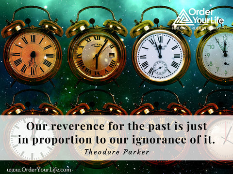 Our reverence for the past is just in proportion to our ignorance of it. ~ Theodore Parker