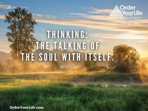 Thinking: the talking of the soul with itself. ~ Plato