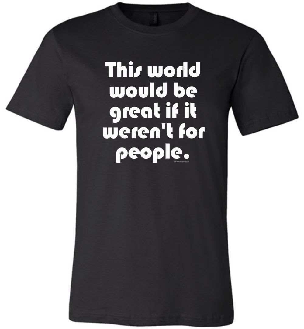 Funny Shirt, This World Would Be Great if it Weren't for People - Lost ...