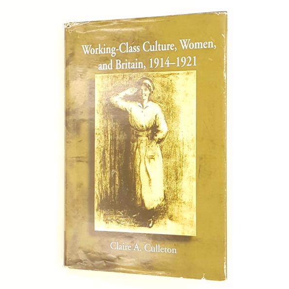 WORKING-CLASS CULTURE, WOMEN AND BRITAIN, 1914-1921 BY CLAIRE A. CULLETON 1999