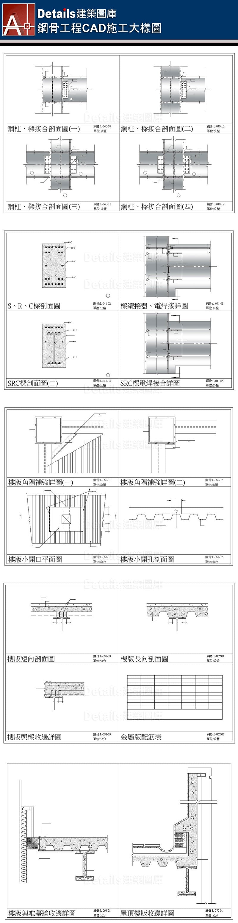 焊接詳圖、2H鋼柱詳圖、鋼柱剖面詳圖、鋼柱接合詳圖、鋼柱續接施工詳圖、樑與樑簡接詳圖、雙排螺栓配置詳圖、鋼樑開口立面圖、I形槽焊接、鋼柱基座剖面圖、鋼柱立面圖、鋼柱補強詳圖、樑與樑鋼接詳圖、鋼樑開口補強詳圖、鋼柱樑接合剖面詳圖、SRC樑柱剖面圖、SRC樑剖面圖、SRC電焊接合圖、樓板角隅補強詳圖、樓板開孔剖面圖、樓板短向剖面圖、樓板長向剖面圖、樓板與樑收邊詳圖、金屬版配筋圖、樓版與帷幕牆收邊詳圖、屋頂樓版收邊詳圖、鋼骨樓梯大樣圖、樓板大開口詳圖、樓版與剪力釘剖面圖、RC牆與鋼樑接合詳圖