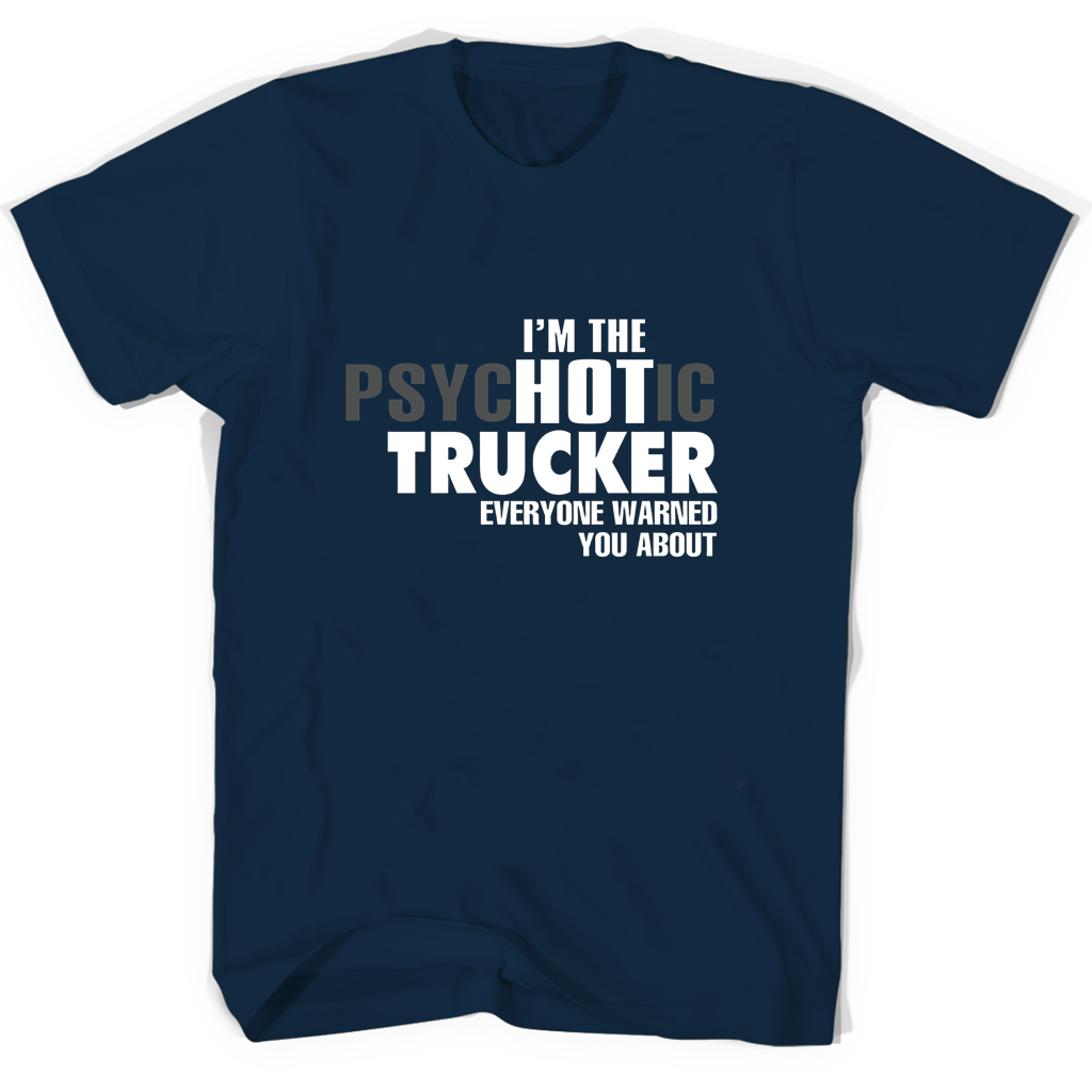 Im The Psychotic Trucker Everyone Warned You About T Shirts