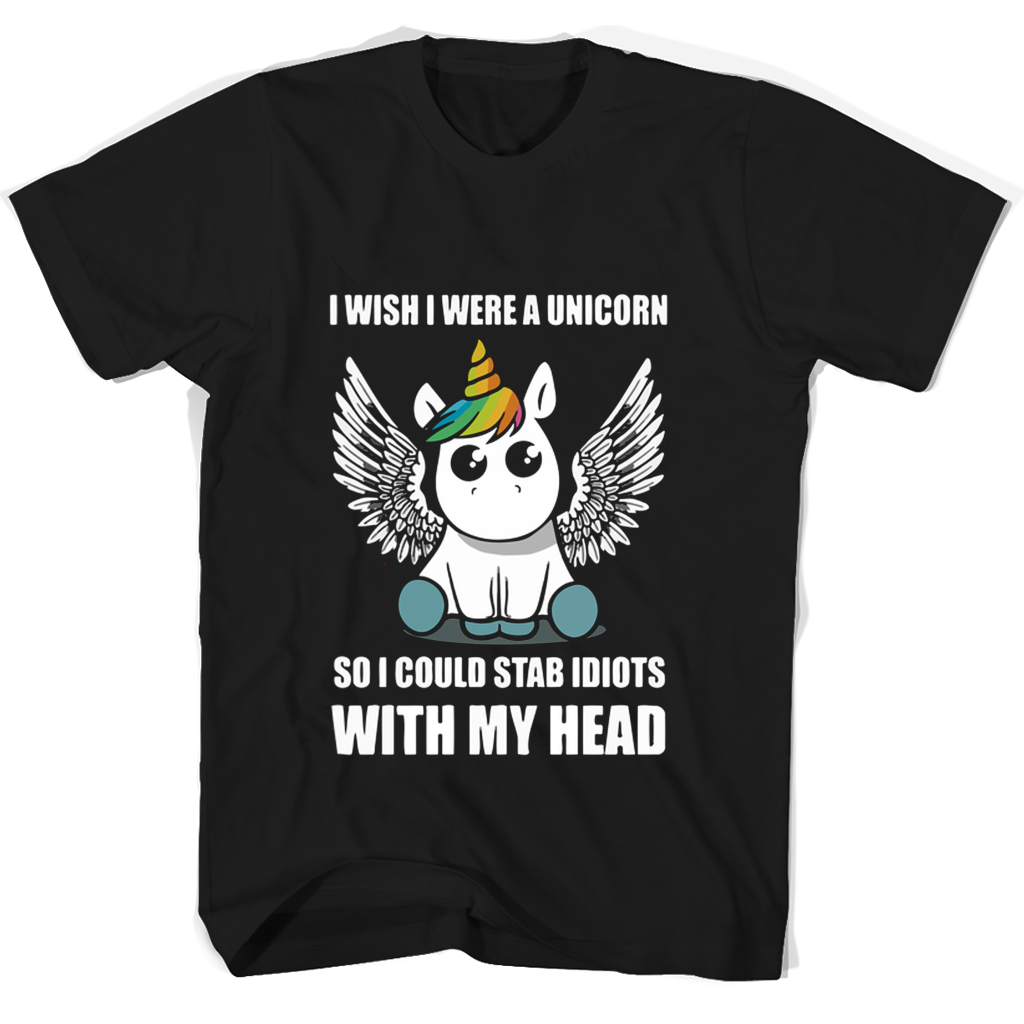 I Wish I Were A Unicorn So I Could Stab Idiots With My Head T Shirts