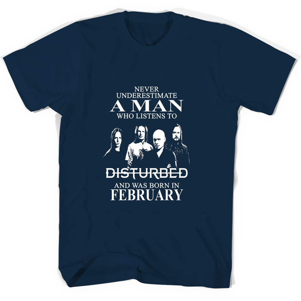 Never Underestimate A Man Who Listens To Disturbed And Was Born In February T Shirts