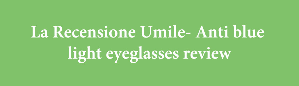 La Recensione Umile- Anti blue light eyeglasses review