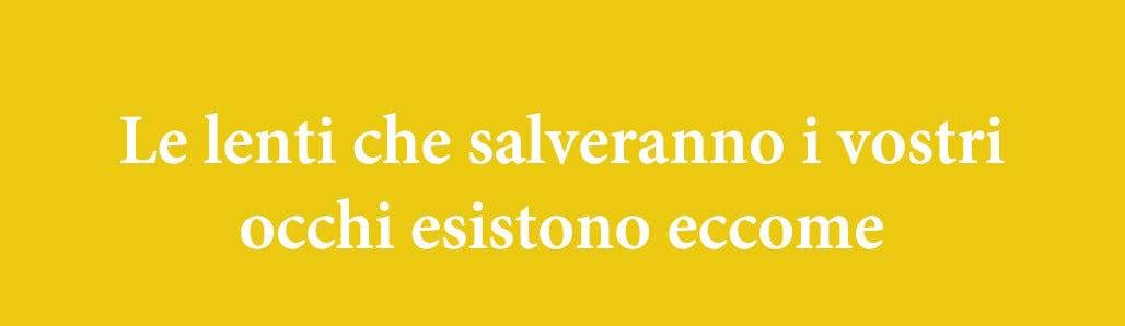 Le lenti che salveranno i vostri occhi esistono eccome