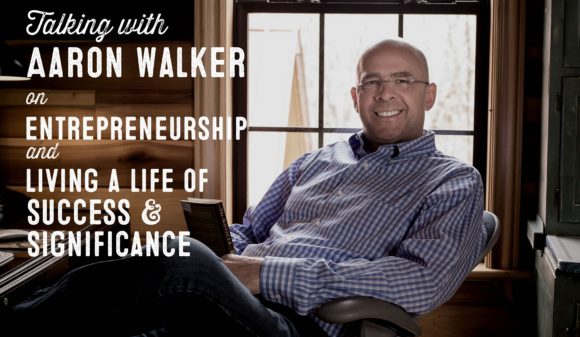 Aaron Walker on Entrepreneurship, and Living a Life of Success and Significance - Wolf and Iron
