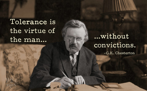 Tolerance is the virtue of the man without convictions. – G.K. Chesterton