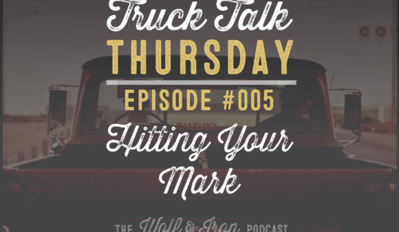 Wolf & Iron Podcast: Hitting Your Mark – Truck Talk Thursday #005