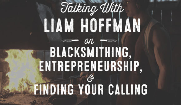 Wolf & Iron Podcast #004: Liam Hoffman of Hoffman Blacksmithing on Blacksmithing, Entrepreneurship, and Finding Your Calling