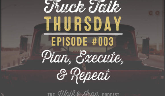 Wolf & Iron Podcast: Plan, Execute, Repeat: Getting Things Done – Truck Talk Thursday #003