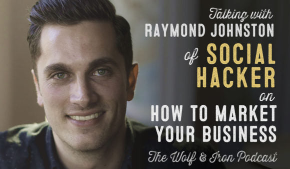 Wolf & Iron Podcast: How to Market Your Business with Raymond Johnston of Social Hacker – #47