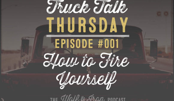 Wolf & Iron Podcast: How to Fire Yourself – Truck Talk Thursday #001