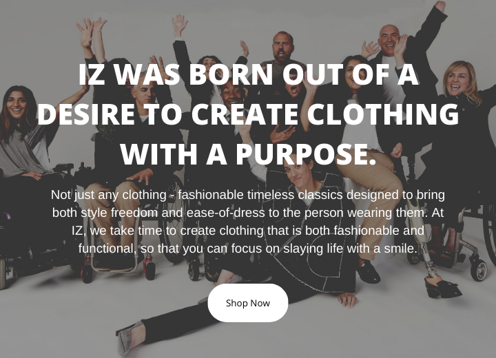 Group shot. Several individuals smile and pose in a celebratory manner. Superimposed text on image reads, “IZ was born out of a desire to create clothing with a purpose.” Button that reads, “Shop Now.”  