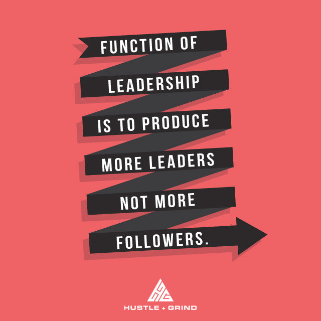 Function of Leadership is to Produce More Leaders Not More Followers