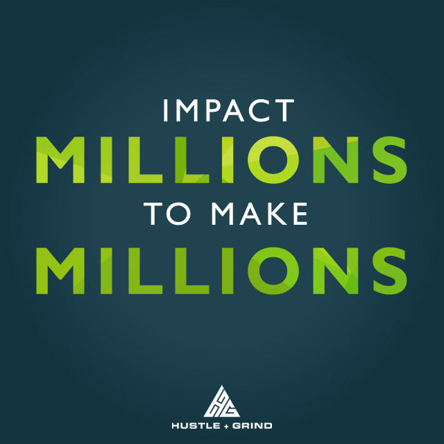 Impact Millions To Make Millions - Quote